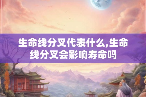 生命线分叉代表什么,生命线分叉会影响寿命吗