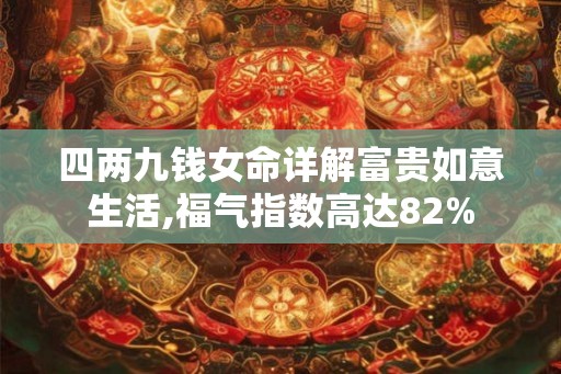 四两九钱女命详解富贵如意生活,福气指数高达82% 四两九钱女命详解富贵如意生活,福气指数高达82%