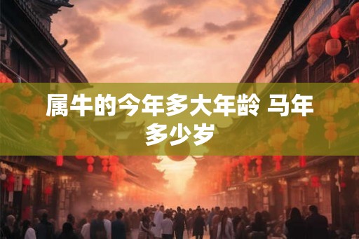 属牛的今年多大年龄 马年多少岁