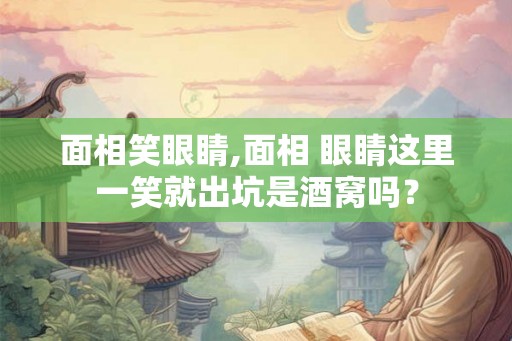 面相笑眼睛,面相 眼睛这里一笑就出坑是酒窝吗？