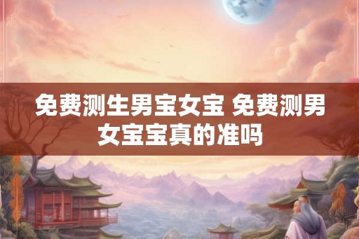 免费测生男宝女宝 免费测男女宝宝真的准吗