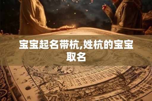 宝宝起名带杭,姓杭的宝宝取名