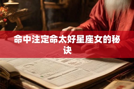 命中注定命太好星座女的秘诀 命中注定命太好星座女的秘诀