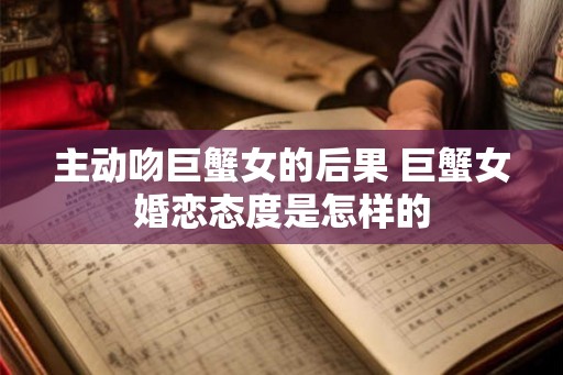 主动吻巨蟹女的后果 巨蟹女婚恋态度是怎样的