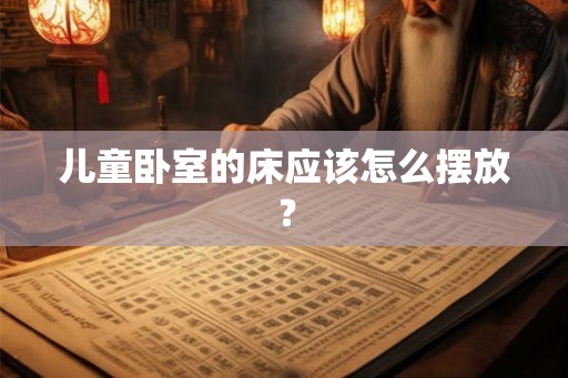 儿童卧室的床应该怎么摆放？