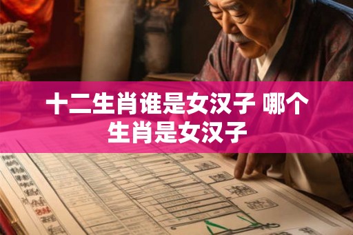 十二生肖谁是女汉子 哪个生肖是女汉子
