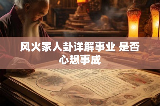 风火家人卦详解事业 是否心想事成 风火家人卦详解事业 是否心想事成