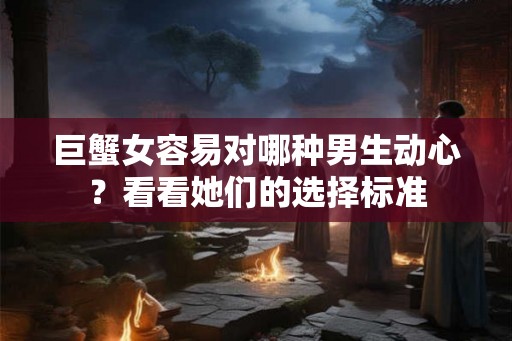 巨蟹女容易对哪种男生动心？看看她们的选择标准