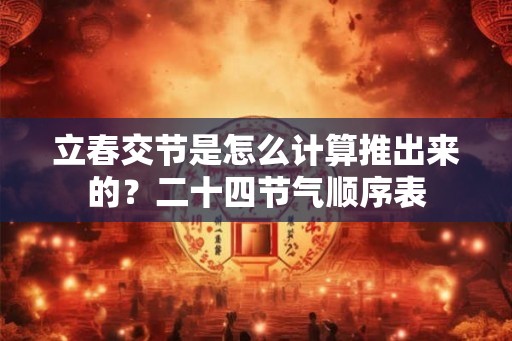 立春交节是怎么计算推出来的？二十四节气顺序表