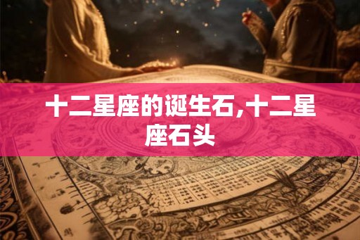 十二星座的诞生石,十二星座石头