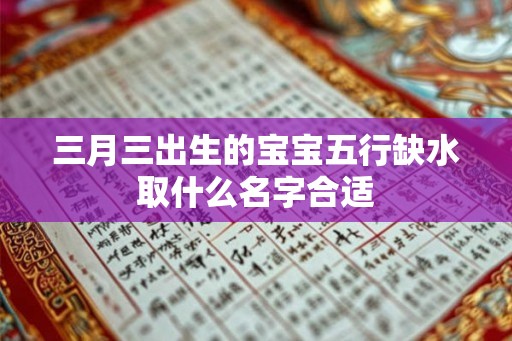 三月三出生的宝宝五行缺水取什么名字合适 三月三出生的宝宝五行缺水取什么名字合适