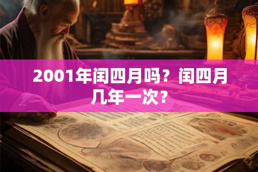 2001年闰四月吗?闰四月几年一次? 2001年闰四月吗?闰四月几年一次?