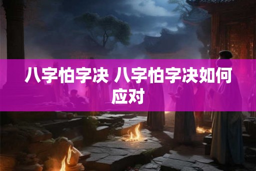 八字怕字决 八字怕字决如何应对