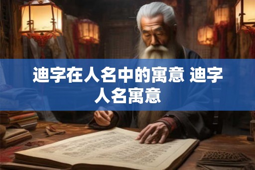 迪字在人名中的寓意 迪字人名寓意