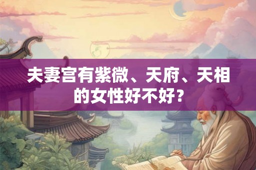 夫妻宫有紫微、天府、天相的女性好不好？