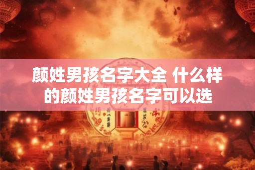 颜姓男孩名字大全 什么样的颜姓男孩名字可以选 颜姓男孩名字大全 什么样的颜姓男孩名字可以选