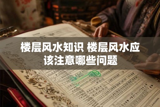 楼层风水知识 楼层风水应该注意哪些问题