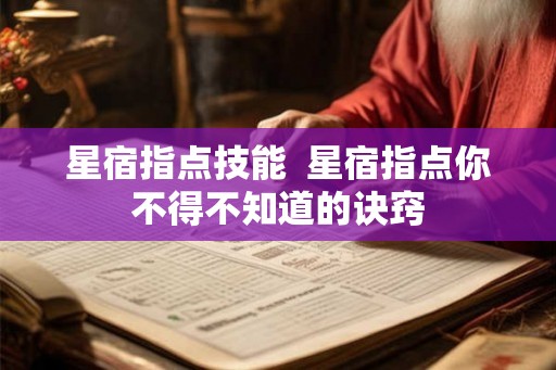 星宿指点技能 星宿指点你不得不知道的诀窍 星宿指点技能 星宿指点你不得不知道的诀窍