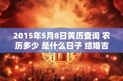 2015年5月8日黄历查询 农历多少 是什么日子 结婚吉时