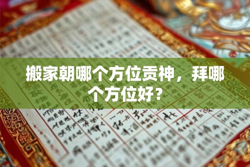 搬家朝哪个方位贡神，拜哪个方位好？