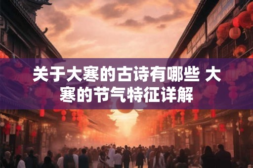 关于大寒的古诗有哪些 大寒的节气特征详解