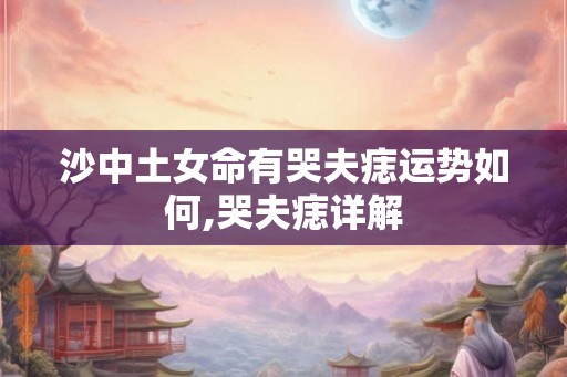 沙中土女命有哭夫痣运势如何,哭夫痣详解