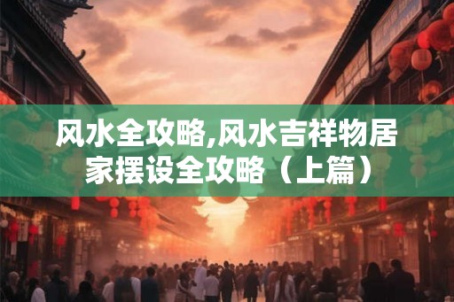 风水全攻略,风水吉祥物居家摆设全攻略（上篇）