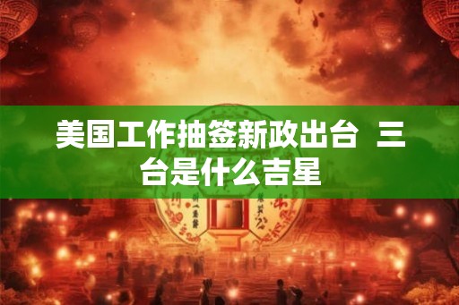 美国工作抽签新政出台  三台是什么吉星