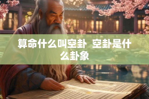 算命什么叫空卦  空卦是什么卦象