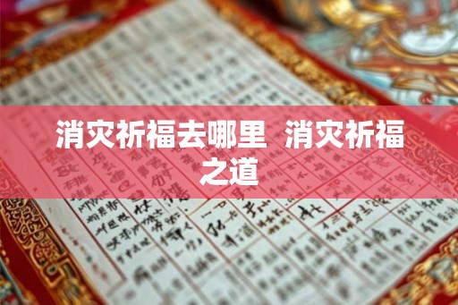 消灾祈福去哪里 消灾祈福之道 消灾祈福去哪里 消灾祈福之道