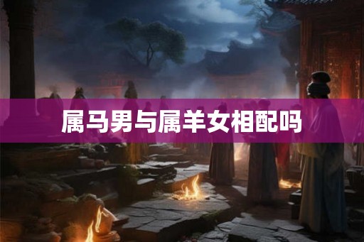 属马男与属羊女相配吗