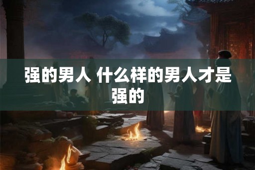 强的男人 什么样的男人才是强的