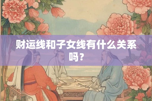 财运线和子女线有什么关系吗？