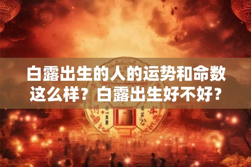 白露出生的人的运势和命数这么样？白露出生好不好？