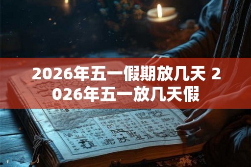 2026年五一假期放几天 2026年五一放几天假