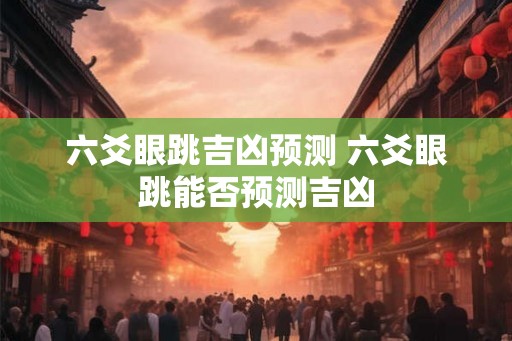 六爻眼跳吉凶预测 六爻眼跳能否预测吉凶 六爻眼跳吉凶预测 六爻眼跳能否预测吉凶