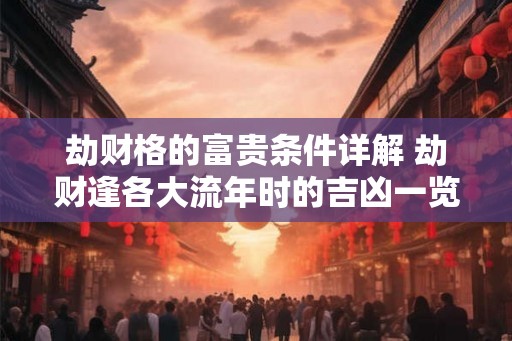 劫财格的富贵条件详解 劫财逢各大流年时的吉凶一览