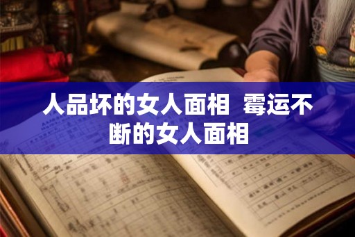 人品坏的女人面相  霉运不断的女人面相