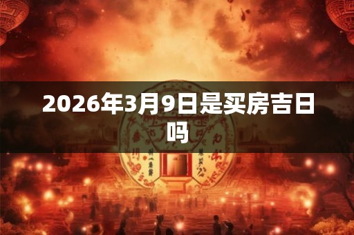 2026年3月9日是买房吉日吗