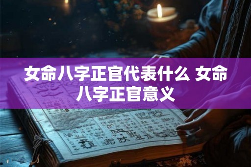 女命八字正官代表什么 女命八字正官意义