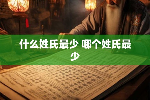 什么姓氏最少 哪个姓氏最少