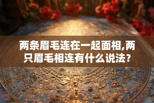 两条眉毛连在一起面相,两只眉毛相连有什么说法？
