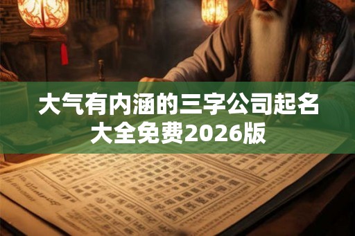大气有内涵的三字公司起名大全免费2026版 大气有内涵的三字公司起名大全免费2026版