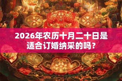 2026年农历十月二十日是适合订婚纳采的吗？