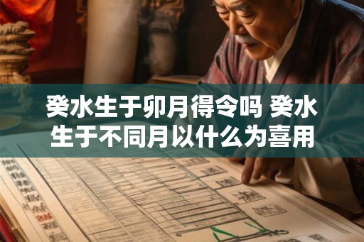 癸水生于卯月得令吗 癸水生于不同月以什么为喜用