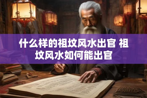 什么样的祖坟风水出官 祖坟风水如何能出官
