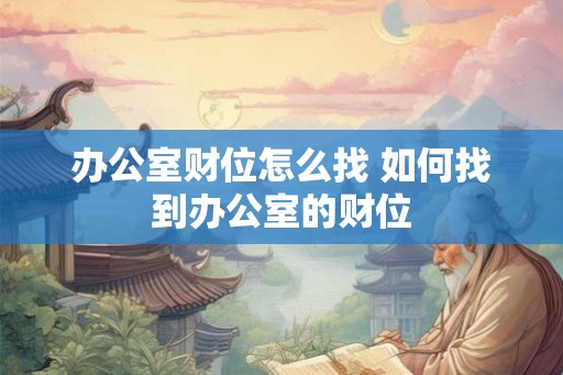 办公室财位怎么找 如何找到办公室的财位