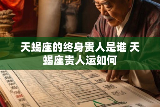天蝎座的终身贵人是谁 天蝎座贵人运如何