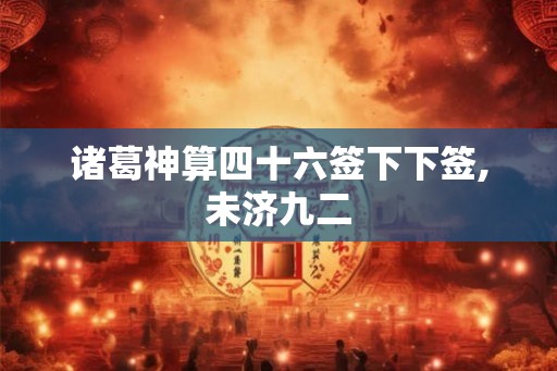 诸葛神算四十六签下下签,未济九二