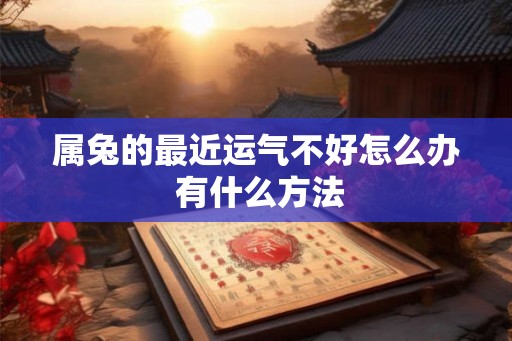 属兔的最近运气不好怎么办 有什么方法